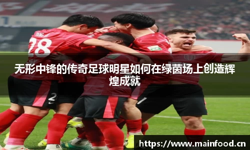 无形中锋的传奇足球明星如何在绿茵场上创造辉煌成就